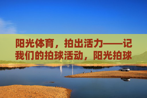 阳光体育,拍出活力——记我们的拍球活动,阳光拍球展活力 阳光体育,拍出活力——记我们的拍球活动,阳光拍球展活力
