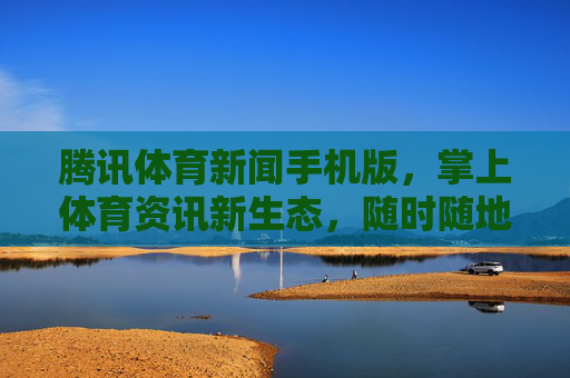 腾讯体育新闻手机版,掌上体育资讯新生态,随时随地直击赛场脉搏,腾讯体育手机版,掌上体育资讯新生态,随时随地直击赛场脉搏 腾讯体育新闻手机版,掌上体育资讯新生态,随时随地直击赛场脉搏,腾讯体育手机版,掌上体育资讯新生态,随时随地直击赛场脉搏