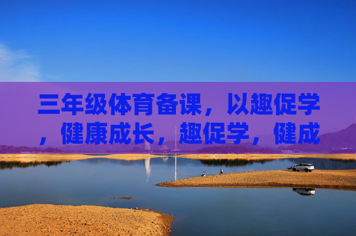 三年级体育备课，以趣促学，健康成长，趣促学，健成长——三年级体育备课聚焦
