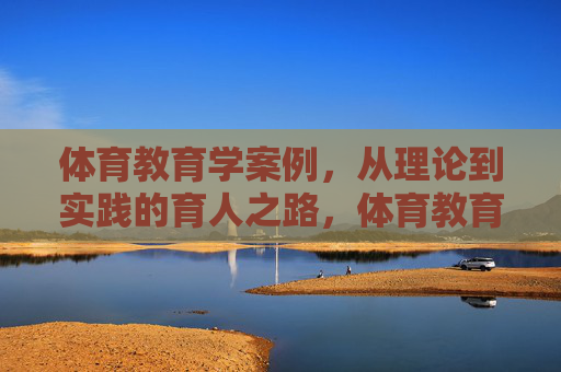 体育教育学案例,从理论到实践的育人之路,体育教育案例,从理论到实践的育人之路 体育教育学案例,从理论到实践的育人之路,体育教育案例,从理论到实践的育人之路