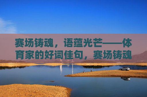 赛场铸魂,语蕴光芒——体育家的好词佳句,赛场铸魂,语蕴光芒 赛场铸魂,语蕴光芒——体育家的好词佳句,赛场铸魂,语蕴光芒