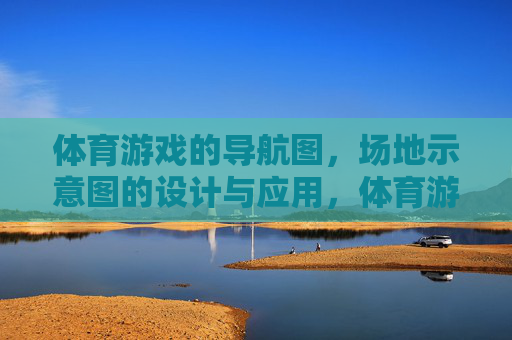 体育游戏的导航图,场地示意图的设计与应用,体育游戏导航图与场地示意图的设计及应用 体育游戏的导航图,场地示意图的设计与应用,体育游戏导航图与场地示意图的设计及应用