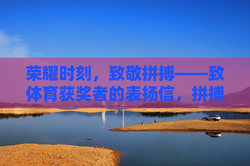 荣耀时刻,致敬拼搏——致体育获奖者的表扬信,拼搏铸荣耀,致敬体育获奖者 荣耀时刻,致敬拼搏——致体育获奖者的表扬信,拼搏铸荣耀,致敬体育获奖者