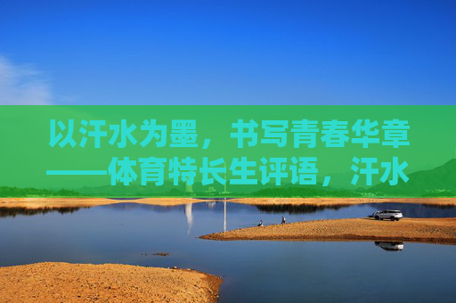 以汗水为墨，书写青春华章——体育特长生评语，汗水为墨，书青春华章