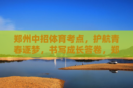 郑州中招体育考点,护航青春逐梦,书写成长答卷,郑州中招体育考点,护航青春逐梦,书写成长答卷 郑州中招体育考点,护航青春逐梦,书写成长答卷,郑州中招体育考点,护航青春逐梦,书写成长答卷