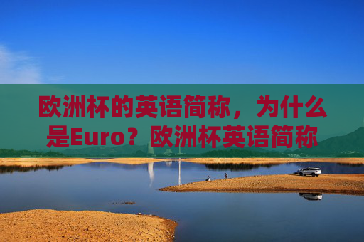 欧洲杯的英语简称,为什么是Euro?欧洲杯英语简称为何是Euro? 欧洲杯的英语简称,为什么是Euro?欧洲杯英语简称为何是Euro?