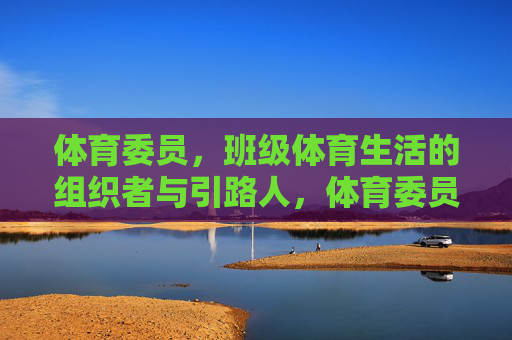 体育委员,班级体育生活的组织者与引路人,体育委员,班级体育生活的组织者与引路人 体育委员,班级体育生活的组织者与引路人,体育委员,班级体育生活的组织者与引路人