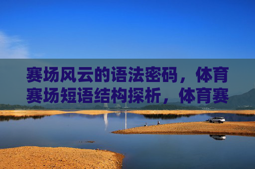 赛场风云的语法密码,体育赛场短语结构探析,体育赛场短语结构的语法密码探析 赛场风云的语法密码,体育赛场短语结构探析,体育赛场短语结构的语法密码探析