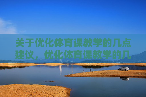 关于优化体育课教学的几点建议,优化体育课教学的几点建议 关于优化体育课教学的几点建议,优化体育课教学的几点建议
