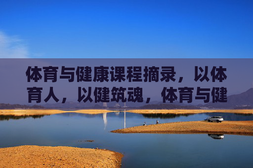 体育与健康课程摘录,以体育人,以健筑魂,体育与健康课程,以体育人,以健筑魂 体育与健康课程摘录,以体育人,以健筑魂,体育与健康课程,以体育人,以健筑魂