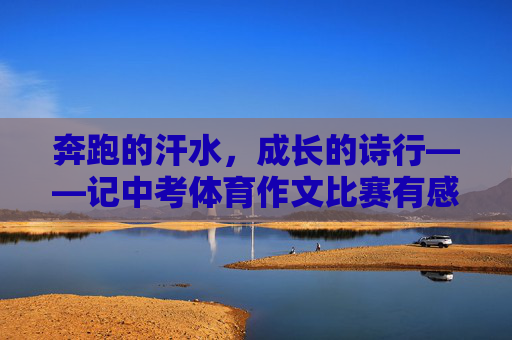 奔跑的汗水,成长的诗行——记中考体育作文比赛有感,奔跑的汗水,成长的诗行 奔跑的汗水,成长的诗行——记中考体育作文比赛有感,奔跑的汗水,成长的诗行