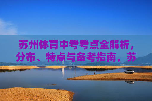 苏州体育中考考点全解析,分布、特点与备考指南,苏州体育中考考点全解析,分布、特点与备考指南 苏州体育中考考点全解析,分布、特点与备考指南,苏州体育中考考点全解析,分布、特点与备考指南