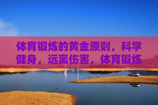 体育锻炼的黄金原则,科学健身,远离伤害,体育锻炼黄金原则,科学健身,远离伤害 体育锻炼的黄金原则,科学健身,远离伤害,体育锻炼黄金原则,科学健身,远离伤害
