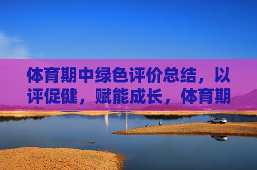 体育期中绿色评价总结,以评促健,赋能成长,体育期中绿色评价,以评促健赋能成长 体育期中绿色评价总结,以评促健,赋能成长,体育期中绿色评价,以评促健赋能成长