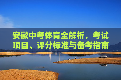 安徽中考体育全解析,考试项目、评分标准与备考指南,安徽中考体育全解析,考试项目、评分标准与备考指南 安徽中考体育全解析,考试项目、评分标准与备考指南,安徽中考体育全解析,考试项目、评分标准与备考指南