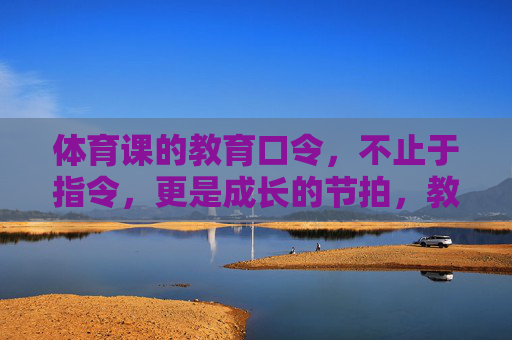 体育课的教育口令,不止于指令,更是成长的节拍,教育口令,体育课成长的节拍 体育课的教育口令,不止于指令,更是成长的节拍,教育口令,体育课成长的节拍