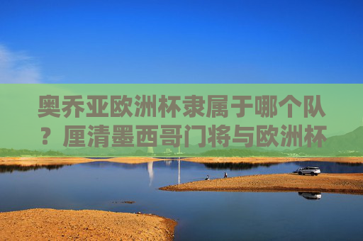 奥乔亚欧洲杯隶属于哪个队?厘清墨西哥门将与欧洲杯的参赛资格误区,奥乔亚欧洲杯参赛资格误区与所属球队厘清 奥乔亚欧洲杯隶属于哪个队?厘清墨西哥门将与欧洲杯的参赛资格误区,奥乔亚欧洲杯参赛资格误区与所属球队厘清