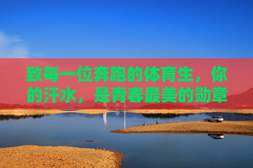 致每一位奔跑的体育生，你的汗水，是青春最美的勋章，奔跑的青春，汗水的勋章
