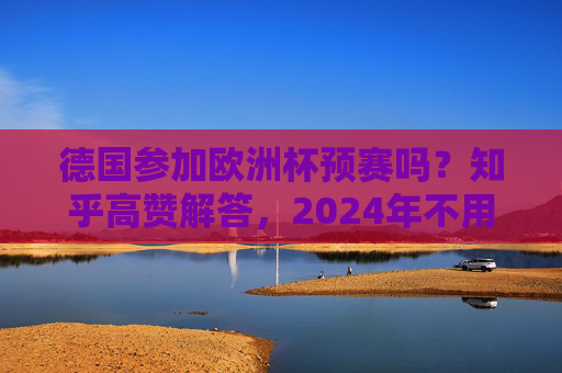 德国参加欧洲杯预赛吗?知乎高赞解答,2024年不用,但其他情况要看这个,德国参加欧洲杯预赛?知乎高赞,2024年不用,其他情况看这个 德国参加欧洲杯预赛吗?知乎高赞解答,2024年不用,但其他情况要看这个,德国参加欧洲杯预赛?知乎高赞,2024年不用,其他情况看这个