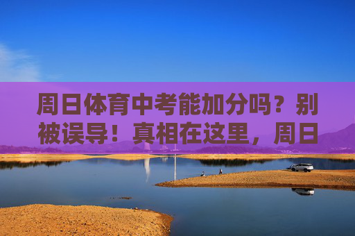 周日体育中考能加分吗?别被误导!真相在这里,周日体育中考能加分吗?别被误导,真相在此 周日体育中考能加分吗?别被误导!真相在这里,周日体育中考能加分吗?别被误导,真相在此