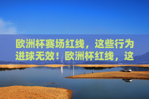 欧洲杯赛场红线,这些行为进球无效!欧洲杯红线,这些行为进球无效! 欧洲杯赛场红线,这些行为进球无效!欧洲杯红线,这些行为进球无效!