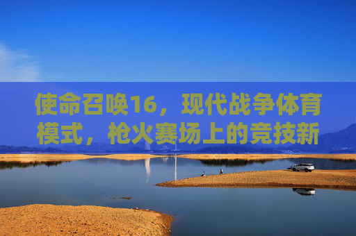 使命召唤16,现代战争体育模式,枪火赛场上的竞技新浪潮,使命召唤16现代战争,枪火赛场竞技新浪潮 使命召唤16,现代战争体育模式,枪火赛场上的竞技新浪潮,使命召唤16现代战争,枪火赛场竞技新浪潮