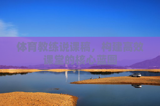 体育教练说课稿,构建高效课堂的核心蓝图 体育教练说课稿,构建高效课堂的核心蓝图