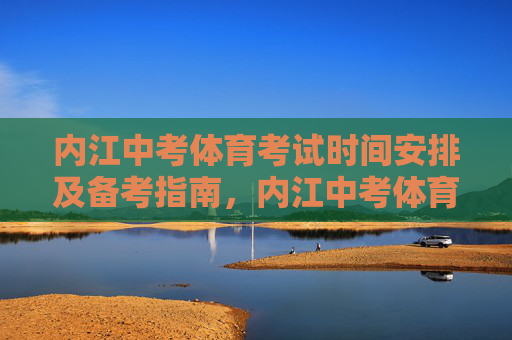 内江中考体育考试时间安排及备考指南,内江中考体育考试时间安排及备考指南 内江中考体育考试时间安排及备考指南,内江中考体育考试时间安排及备考指南