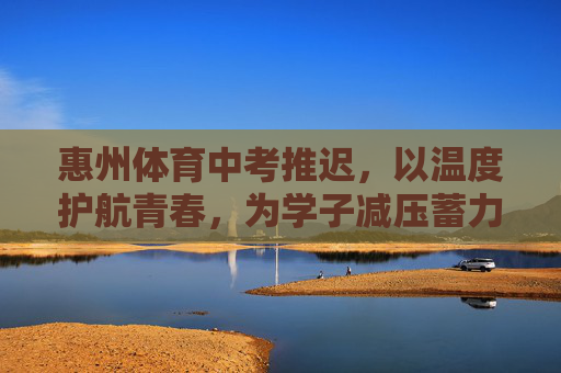 惠州体育中考推迟,以温度护航青春,为学子减压蓄力,惠州体育中考推迟,以温度护航青春,为学子减压蓄力 惠州体育中考推迟,以温度护航青春,为学子减压蓄力,惠州体育中考推迟,以温度护航青春,为学子减压蓄力