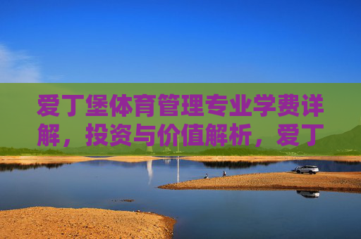 爱丁堡体育管理专业学费详解,投资与价值解析,爱丁堡体育管理专业学费、投资与价值解析 爱丁堡体育管理专业学费详解,投资与价值解析,爱丁堡体育管理专业学费、投资与价值解析