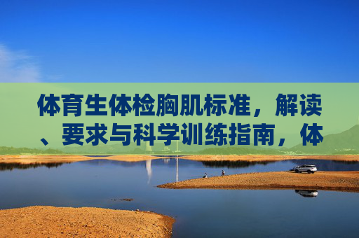 体育生体检胸肌标准,解读、要求与科学训练指南,体育生体检胸肌标准,解读、要求与科学训练指南 体育生体检胸肌标准,解读、要求与科学训练指南,体育生体检胸肌标准,解读、要求与科学训练指南