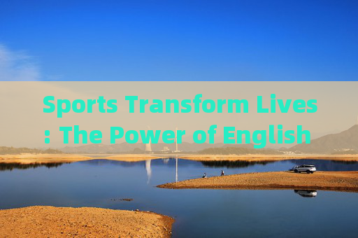 Sports Transform Lives: The Power of English in Athletic Journeys，英语，运动改变生活的力量
