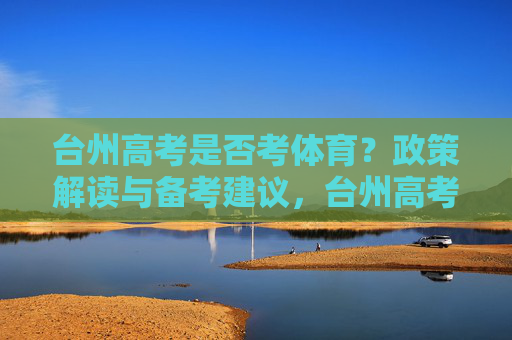 台州高考是否考体育?政策解读与备考建议,台州高考体育政策解读与备考建议 台州高考是否考体育?政策解读与备考建议,台州高考体育政策解读与备考建议