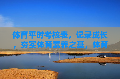 体育平时考核表,记录成长,夯实体育素养之基,体育平时考核表,记录成长,夯实素养基础 体育平时考核表,记录成长,夯实体育素养之基,体育平时考核表,记录成长,夯实素养基础