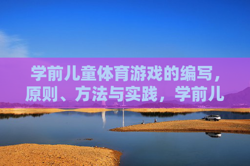 学前儿童体育游戏的编写,原则、方法与实践,学前儿童体育游戏设计,原则、方法与实践 学前儿童体育游戏的编写,原则、方法与实践,学前儿童体育游戏设计,原则、方法与实践