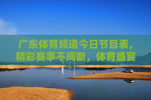 广东体育频道今日节目表,精彩赛事不间断,体育盛宴看这里!广东体育频道今日节目表,精彩赛事不间断,体育盛宴看这里! 广东体育频道今日节目表,精彩赛事不间断,体育盛宴看这里!广东体育频道今日节目表,精彩赛事不间断,体育盛宴看这里!