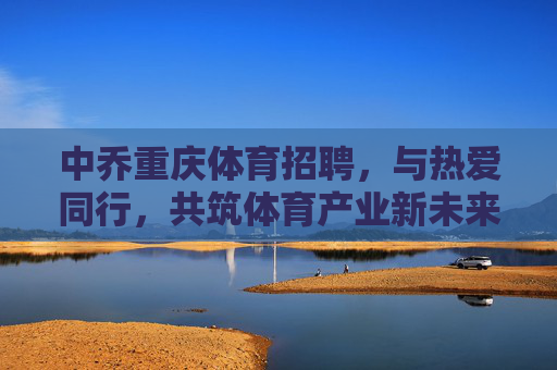中乔重庆体育招聘,与热爱同行,共筑体育产业新未来,中乔重庆体育招聘,与热爱同行,共筑体育产业新未来 中乔重庆体育招聘,与热爱同行,共筑体育产业新未来,中乔重庆体育招聘,与热爱同行,共筑体育产业新未来
