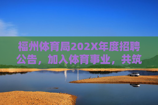 福州体育局202X年度招聘公告，加入体育事业，共筑活力榕城