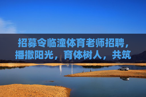 招募令临潼体育老师招聘,播撒阳光,育体树人,共筑教育新篇,临潼体育老师招聘,播撒阳光育体树人,共筑教育新篇 招募令临潼体育老师招聘,播撒阳光,育体树人,共筑教育新篇,临潼体育老师招聘,播撒阳光育体树人,共筑教育新篇