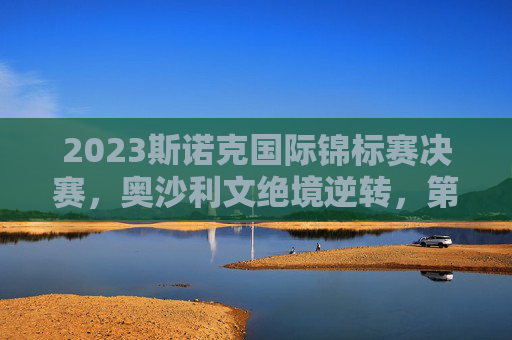 2023斯诺克国际锦标赛决赛,奥沙利文绝境逆转,第28座排名赛荣耀加冕,奥沙利文国锦赛绝境逆转,第28座排名赛荣耀加冕 2023斯诺克国际锦标赛决赛,奥沙利文绝境逆转,第28座排名赛荣耀加冕,奥沙利文国锦赛绝境逆转,第28座排名赛荣耀加冕