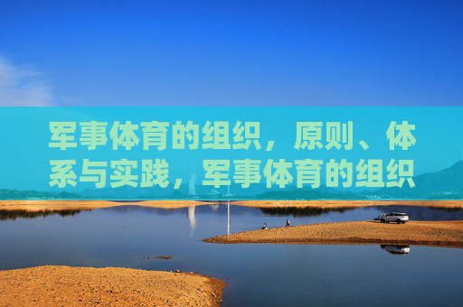 军事体育的组织,原则、体系与实践,军事体育的组织原则、体系与实践 军事体育的组织,原则、体系与实践,军事体育的组织原则、体系与实践