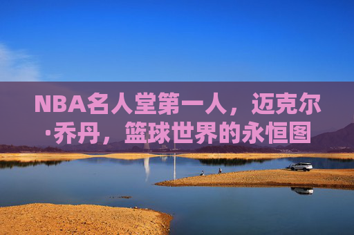 NBA名人堂第一人,迈克尔·乔丹,篮球世界的永恒图腾,迈克尔·乔丹,NBA名人堂第一人,篮球永恒图腾 NBA名人堂第一人,迈克尔·乔丹,篮球世界的永恒图腾,迈克尔·乔丹,NBA名人堂第一人,篮球永恒图腾
