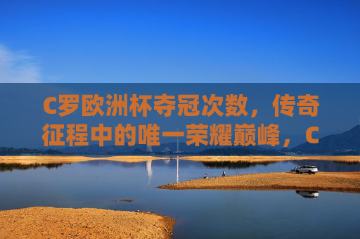 C罗欧洲杯夺冠次数,传奇征程中的唯一荣耀巅峰,C罗欧洲杯夺冠次数,传奇征程的唯一荣耀巅峰 C罗欧洲杯夺冠次数,传奇征程中的唯一荣耀巅峰,C罗欧洲杯夺冠次数,传奇征程的唯一荣耀巅峰