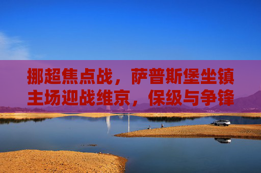 挪超焦点战,萨普斯堡坐镇主场迎战维京,保级与争锋的生死较量,挪超焦点战,萨普斯堡主场迎战维京,保级与争锋生死较量 挪超焦点战,萨普斯堡坐镇主场迎战维京,保级与争锋的生死较量,挪超焦点战,萨普斯堡主场迎战维京,保级与争锋生死较量