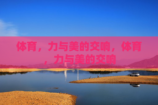 体育,力与美的交响,体育,力与美的交响 体育,力与美的交响,体育,力与美的交响