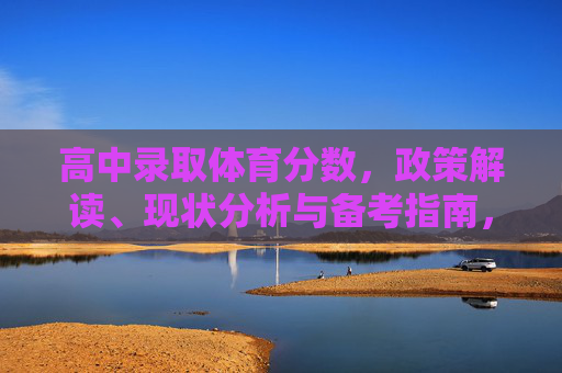 高中录取体育分数,政策解读、现状分析与备考指南,高中录取体育分数,政策解读、现状分析与备考指南 高中录取体育分数,政策解读、现状分析与备考指南,高中录取体育分数,政策解读、现状分析与备考指南