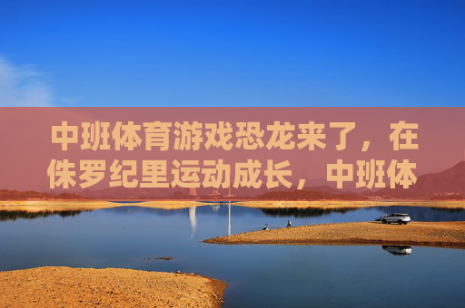 中班体育游戏恐龙来了,在侏罗纪里运动成长,中班体育游戏恐龙来了,侏罗纪里运动成长 中班体育游戏恐龙来了,在侏罗纪里运动成长,中班体育游戏恐龙来了,侏罗纪里运动成长