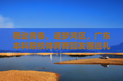 舞动青春,逐梦湾区,广东本科院校体育舞蹈发展巡礼,舞动青春逐梦湾区,广东本科院校体育舞蹈发展巡礼 舞动青春,逐梦湾区,广东本科院校体育舞蹈发展巡礼,舞动青春逐梦湾区,广东本科院校体育舞蹈发展巡礼