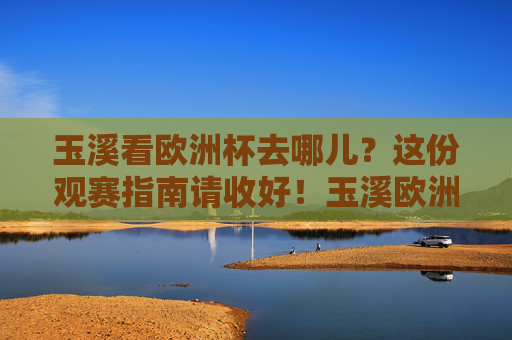 玉溪看欧洲杯去哪儿?这份观赛指南请收好!玉溪欧洲杯观赛指南 玉溪看欧洲杯去哪儿?这份观赛指南请收好!玉溪欧洲杯观赛指南