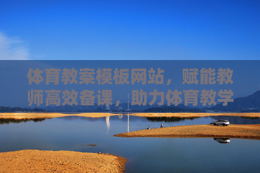 体育教案模板网站,赋能教师高效备课,助力体育教学创新,体育教案模板网站,赋能高效备课,助力教学创新 体育教案模板网站,赋能教师高效备课,助力体育教学创新,体育教案模板网站,赋能高效备课,助力教学创新